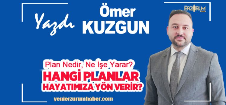 Ömer Kuzgun Yazdı : Plan Nedir, Ne İşe Yarar? “Hangi Planlar Hayatımıza Yön Verir?….” Ömer Kuzgun Yazdı : Plan Nedir, Ne İşe Yarar? “Hangi Planlar Hayatımıza Yön Verir?….”