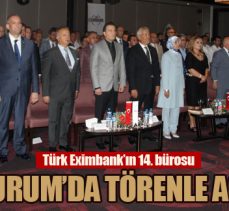 Türk Eximbank’ın 14. bürosu Erzurum’da törenle açıldı