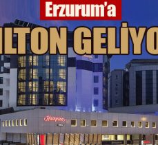 Erzurum’a HILTON geliyor