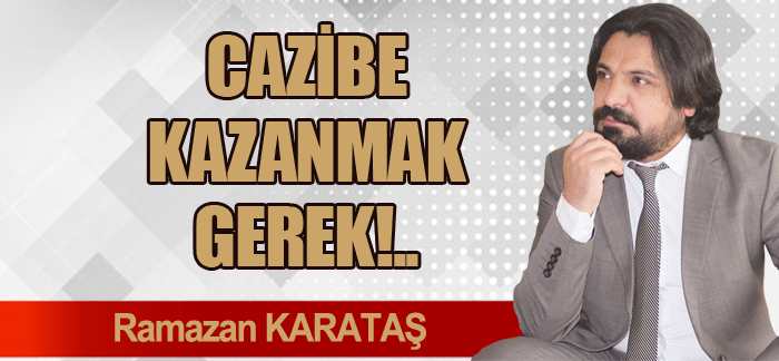 CAZİBE KAZANMAK GEREK!..
