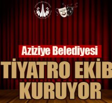 Aziziye Belediyesi tiyatro ekibi kuruyor
