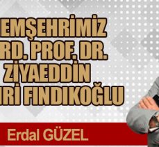 HEMŞEHRİMİZ ORD. PROF. DR. ZİYAEDDİN FAHRİ FINDIKOĞLU