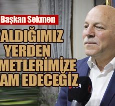 Başkanı Sekmen: Kaldığımız yerden hizmetlerimize devam edeceğiz