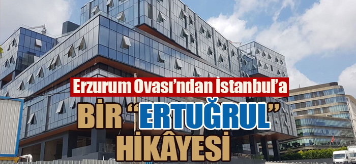 Erzurum Ovası’ndan İstanbul’a BİR “ERTUĞRUL” HİKÂYESİ