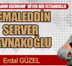 “İÇ VATANIM ERZURUM“ DİYEN BİR İSTANBULLU CEMALEDDİN SERVER REVNAKOĞLU