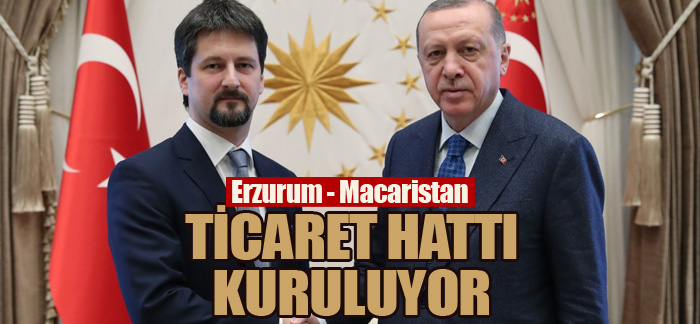 Erzurum – Macaristan ticaret hattı kuruluyor