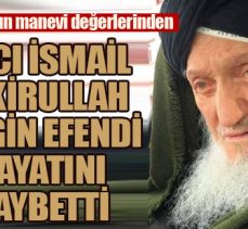 Erzurum’un manevi değerlerinden Hacı İsmail Fakirullah Bilgin Efendi vefat etti