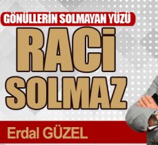GÖNÜLLERİN SOLMAYAN YÜZÜ RACİ SOLMAZ