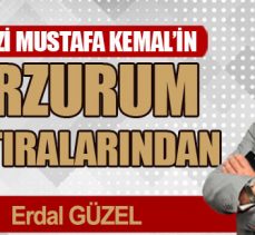 GAZİ MUSTAFA KEMAL’İN ERZURUM HATIRALARINDAN