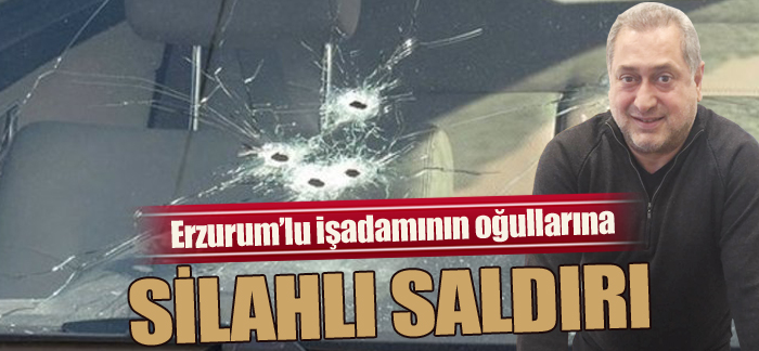 Erzurum’lu işadamının oğullarına silahlı saldırı