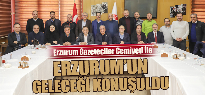 Erzurum Gazeteciler Cemiyeti İle Erzurum’un geleceği konuşuldu
