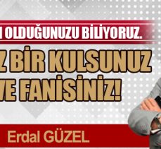 KİM OLDUĞUNUZU BİLİYORUZ. ACİZ BİR KULSUNUZ VE FANİSİNİZ!
