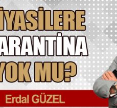SİYASİLERE KARANTİNA YOK MU?