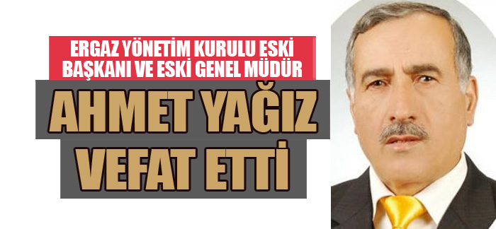 Ergaz Yönetim Kurulu Eski Başkanı ve eski Genel Müdür Ahmet Yağız vefat etti