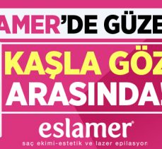 ESLAMER’DE GÜZELLİK KAŞLA GÖZ ARASINDA!