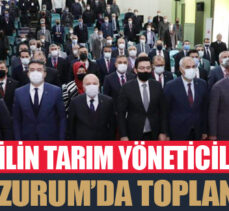 22 ilin tarım yöneticileri Erzurum’da toplandı