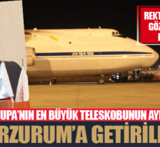 Avrupa’nın en büyük teleskobunun aynası dev kargo uçağıyla Erzurum’a getirildi