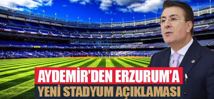 Aydemir’den Erzurum’a yeni stadyum açıklaması