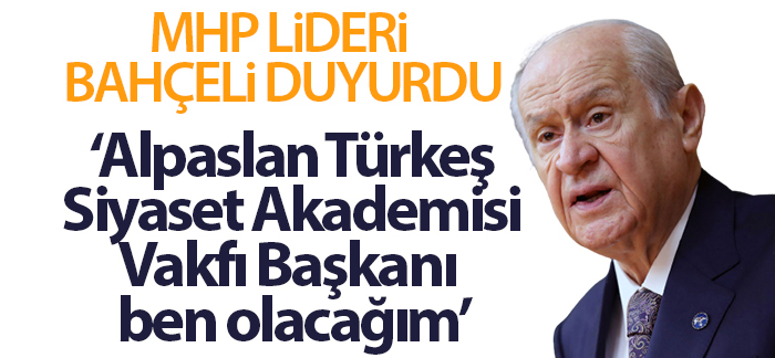 Devlet Bahçeli: ‘Alpaslan Türkeş Siyaset Akademisi Vakfı Başkanı ben olacağım”