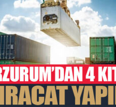 Erzurum’dan 4 kıtaya ihracat