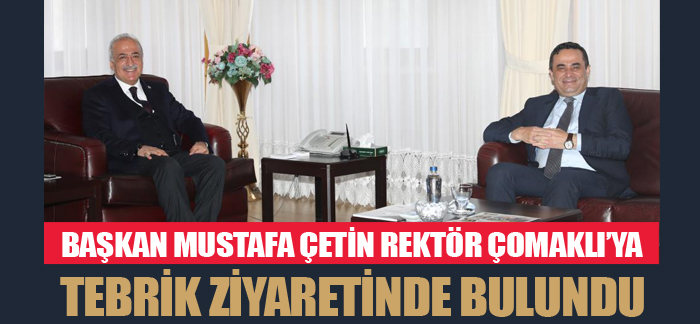 Başkan Mustafa Çetin, Rektör Çomaklı’ya tebrik ziyaretinde bulundu