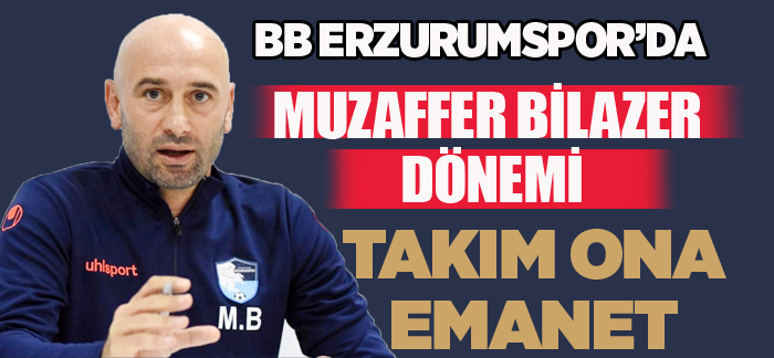 BB Erzurumspor’da Muzaffer Bilazer dönemi