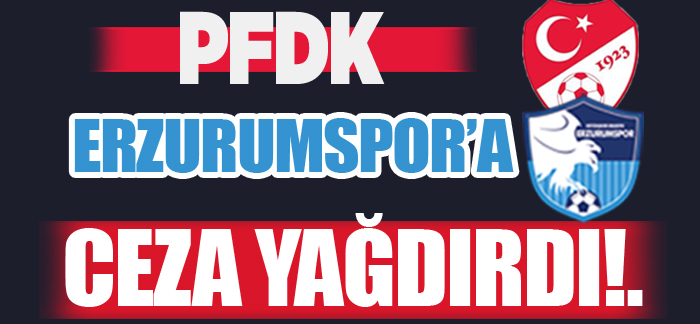 PFDK, hakem katliamının yaşandığı maçla ilgili olarak Erzurumspor FK’ya tarihe geçecek ağır cezalar verdi.