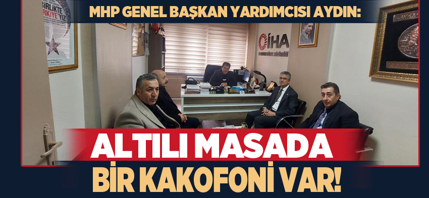 MHP Genel Başkan Yardımcısı Kamil Aydın, “Altılı masada herkes ayrı bir telden çalıyor!”