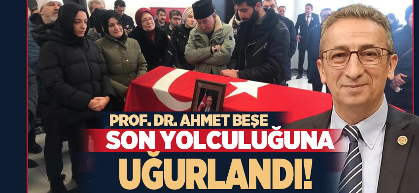 Yakalandığı amansız hastalığa yenik düşen Prof. Dr. Ahmet Beşe, son yolculuğuna uğurlandı