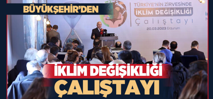 Erzurum’da iklim değişikliğinin oluşturabileceği olumsuzluklar hakkında çalıştay düzenlendi..