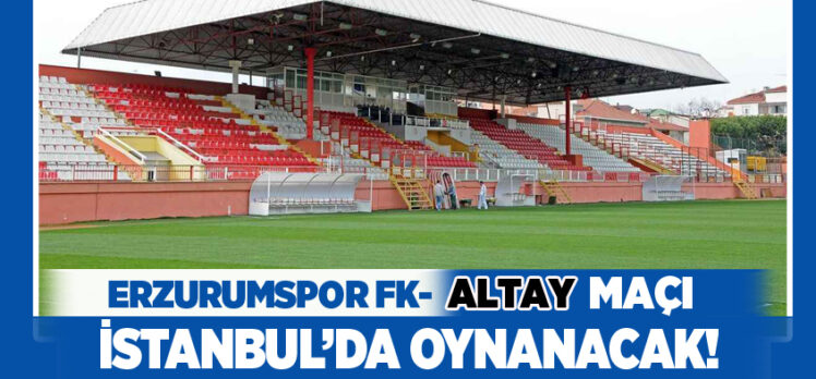 Spor Toto 1. Lig’inde Erzurumspor FK – Altay maçı, İstanbul’da Pendik Stadyumu’nda oynanacak.