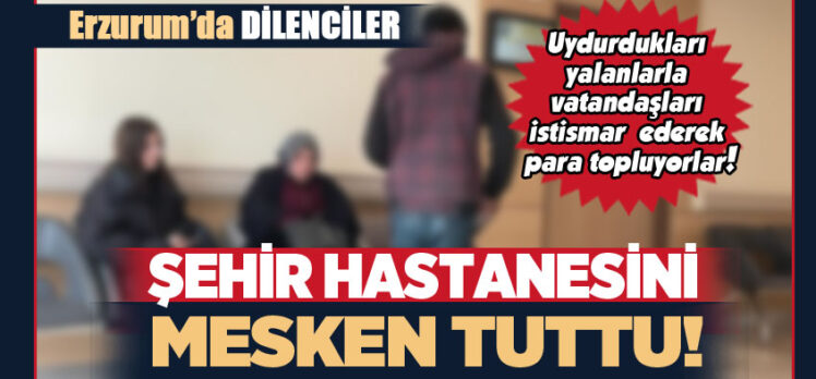 Erzurum Şehir Hastanesi’ne akın eden dilenciler uydurdukları yalanlarla para topluyorlar.