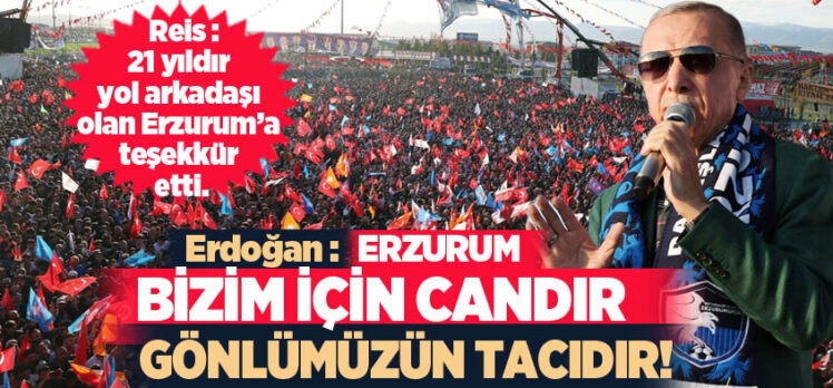 Cumhurbaşkanı Recep Tayyip Erdoğan: 14 Mayıs’ta Erzurum kazanacak tüm Türkiye kazanacak.