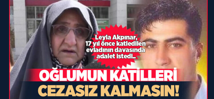Erzurum’da 17 yıl önce katledilen evladının davasında bir an önce adaletin sağlanmasını istedi..