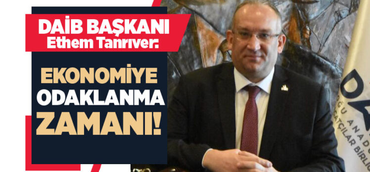 DAİB Başkanı Ethem Tanrıver: ‘Yeni Türkiye Yüzyılını bölge olarak fırsata çevirmeliyiz!’