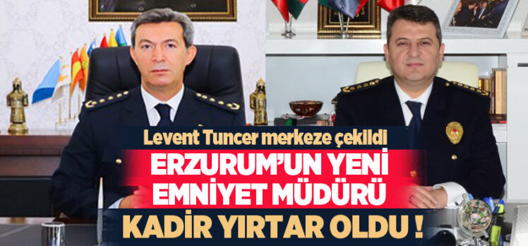 Erzurum İl Emniyet Müdürü Levent Tuncer’in yerine Karabük İl Emniyet Müdürü Kadir Yırtar atandı.