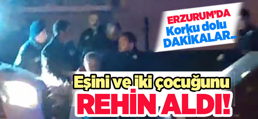 Erzurum’da iki çocuğunu ve eşini rehin alan şahıs, polisin yaptığı operasyonla yakalandı.