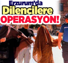 Erzurum Valisi Mustafa Çiftçi talimat verdi, şehir genelinde dilencilere operasyon yapıldı!..
