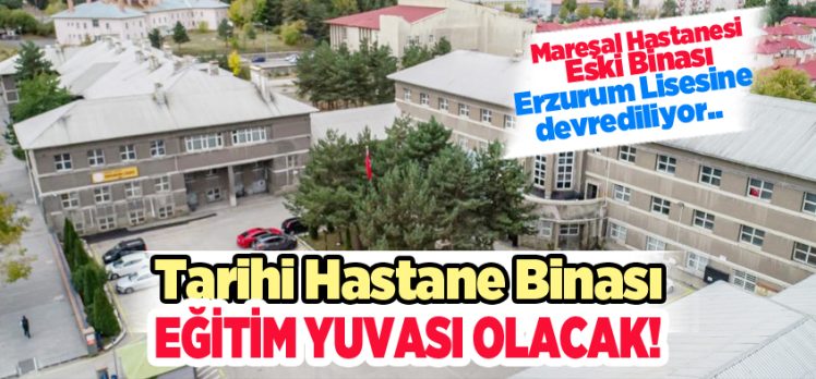 Tarihi Mareşal Fevzi Çakmak Askeri Hastanesi Eski Binası, Erzurum Lisesi’ne devrediliyor.