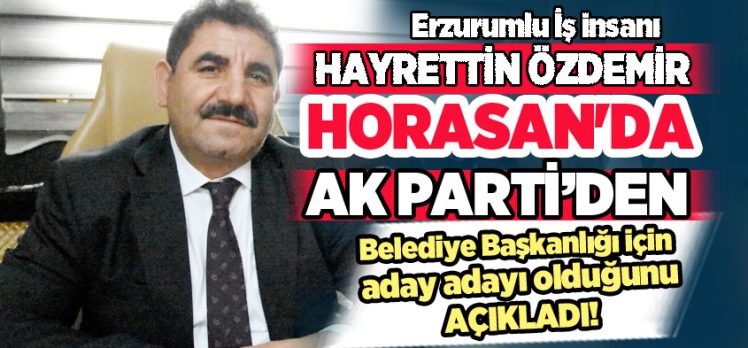 Horasan’ın sevilen iş adamı Hayrettin Özdemir, AK Parti’den aday adayı olduğunu açıkladı…