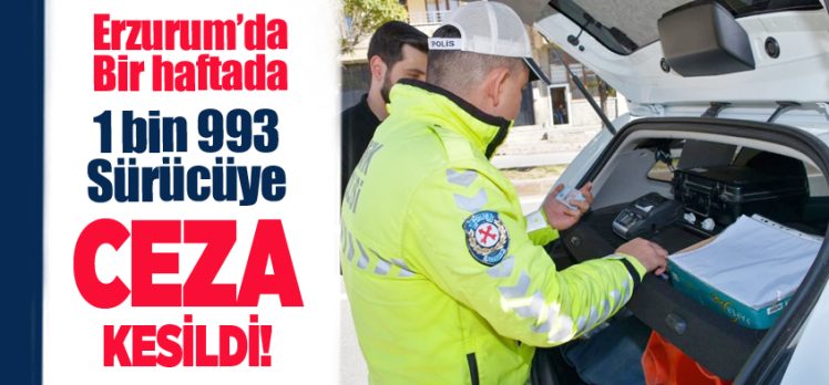 Erzurum Trafik Şubesince  bir haftalık denetimlerde 1 bin 993 sürücüye para cezası kesti.