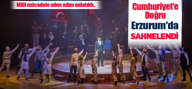 “Cumhuriyet’e Doğru” adlı tiyatro oyunu Erzurum’da sahnelendi ve oyun ayakta alkışlandı.