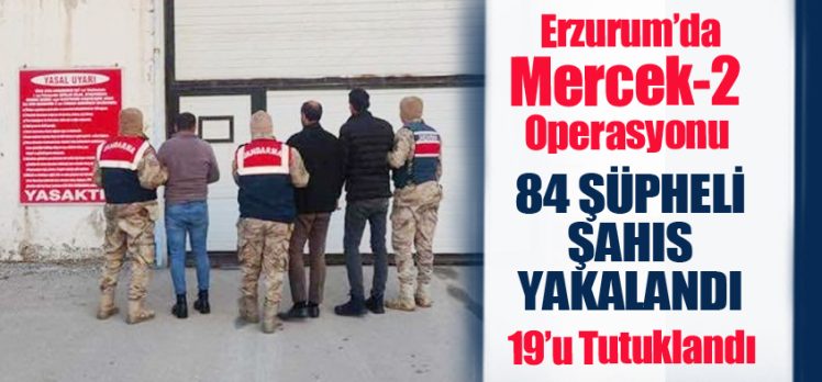 Erzurum İl Jandarma Komutanlığı ekiplerince yapılan operasyonlarda 84 şahıs yakalandı.