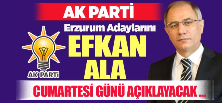 Efkan Ala, partisinin Erzurum adaylarını açıklamak üzere Cumartesi günü şehre geliyor.
