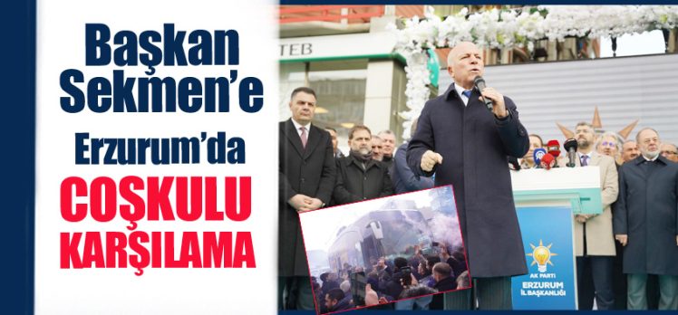  Erzurum Büyükşehir Belediye Başkan Adayı Sekmen: “Eser siyasetimiz devam edecek”