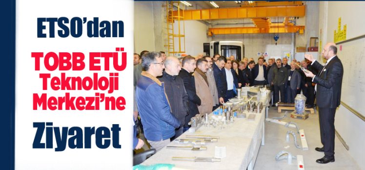 Erzurum Ticaret ve Sanayi Odası (ETSO) Meclis üyeleri, (TOBB ETÜ) Teknoloji Merkezi’ni ziyaret etti.