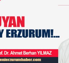 PROF. DR. AHMET BERHAN YILMAZ: Uyan ey Erzurum uykudan uyan, Ölmüşsün sanacak halini duyan.
