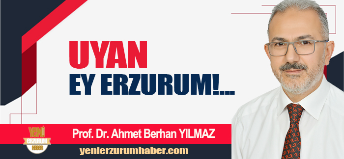PROF. DR. AHMET BERHAN YILMAZ: Uyan ey Erzurum uykudan uyan, Ölmüşsün sanacak halini duyan.