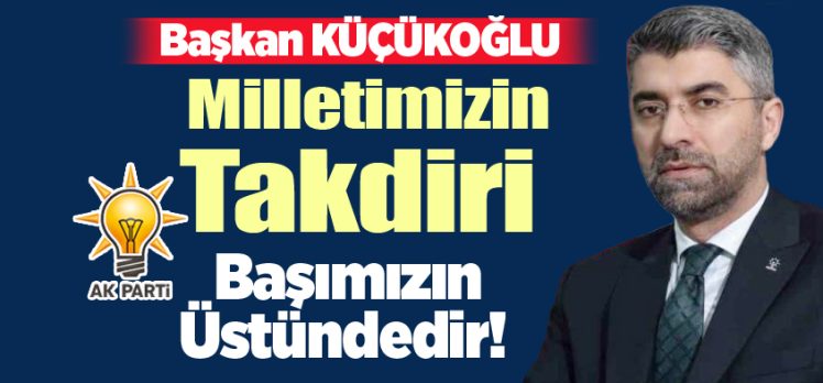 AK Parti Erzurum İl Başkanı İbrahim Küçükoğlu, “Milletimizin takdiri başımızın üstündedir.” dedi.