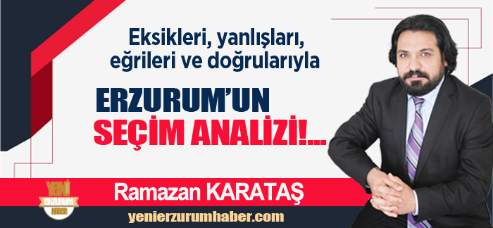 Ramazan Karataş : Eksikleri, yanlışları, eğrileri ve doğrularıyla Erzurum’un seçim analizini yaptı..